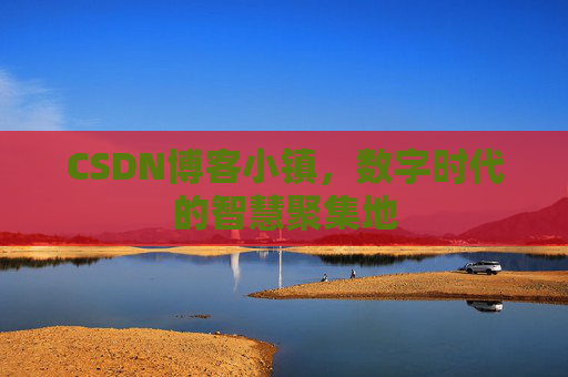 CSDN博客小镇，数字时代的智慧聚集地